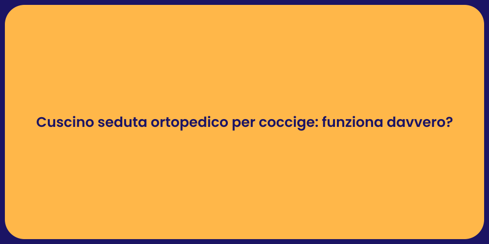 Cuscino seduta ortopedico per coccige: funziona davvero?