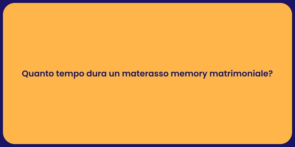 Quanto tempo dura un materasso memory matrimoniale?