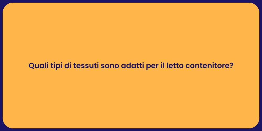 Quali tipi di tessuti sono adatti per il letto contenitore?