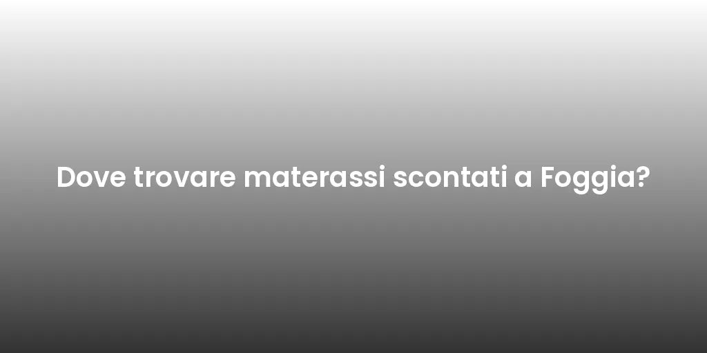 Dove trovare materassi scontati a Foggia?