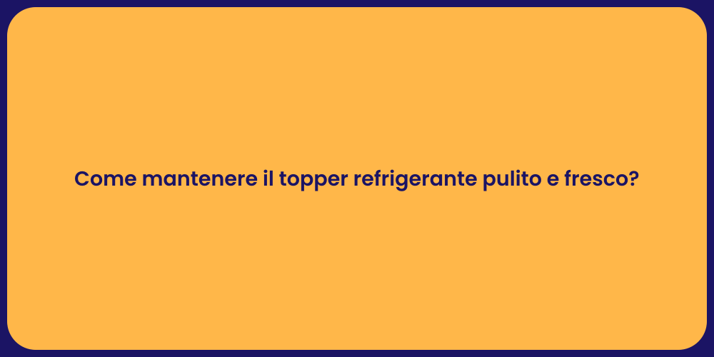 Come mantenere il topper refrigerante pulito e fresco?