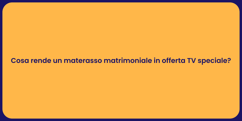 Cosa rende un materasso matrimoniale in offerta TV speciale?