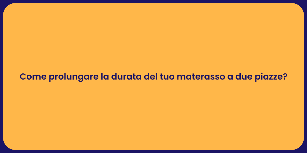 Come prolungare la durata del tuo materasso a due piazze?