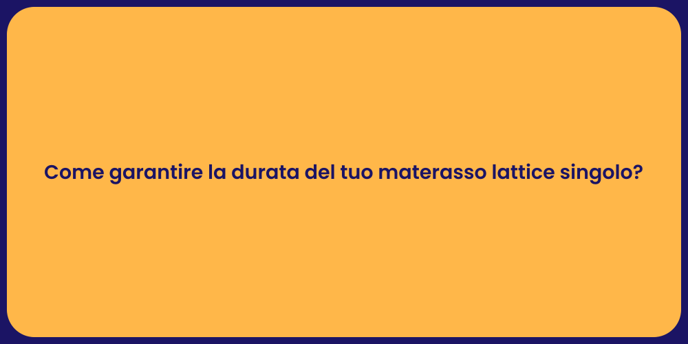 Come garantire la durata del tuo materasso lattice singolo?