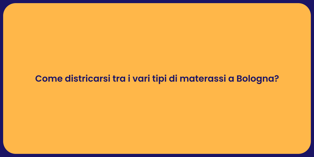 Come districarsi tra i vari tipi di materassi a Bologna?