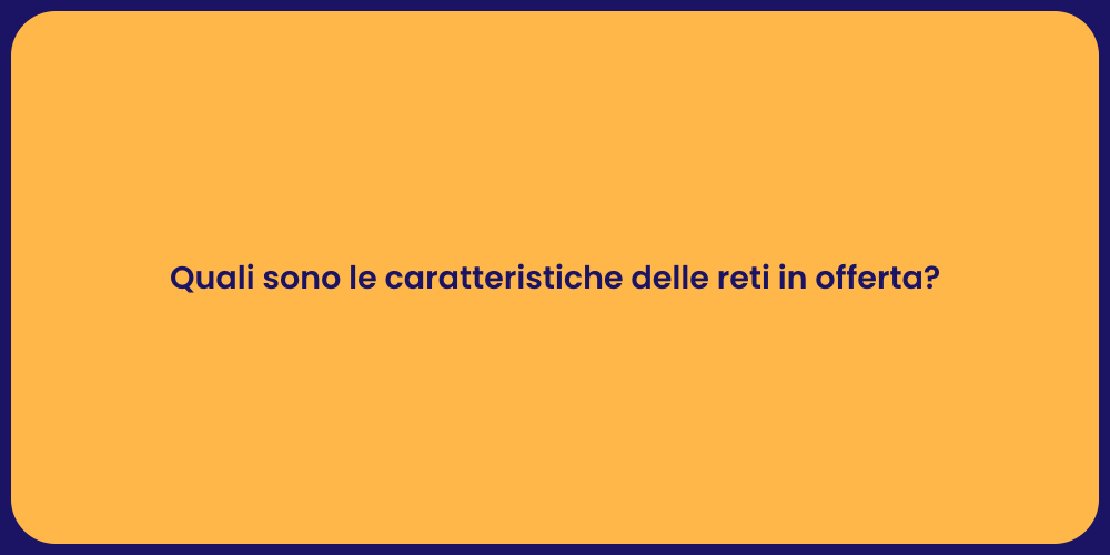 Quali sono le caratteristiche delle reti in offerta?