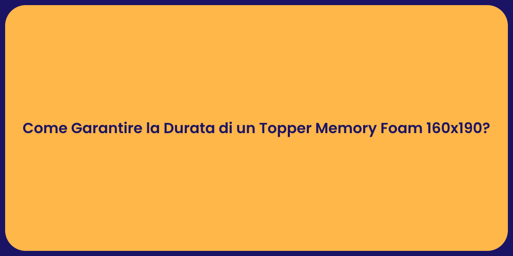 Come Garantire la Durata di un Topper Memory Foam 160x190?