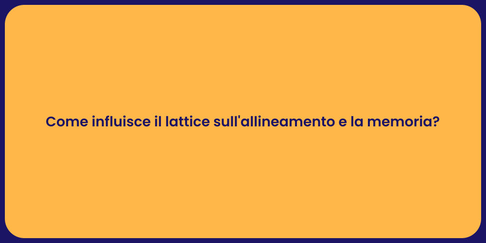 Come influisce il lattice sull'allineamento e la memoria?