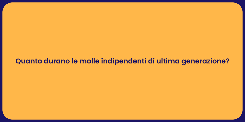 Quanto durano le molle indipendenti di ultima generazione?