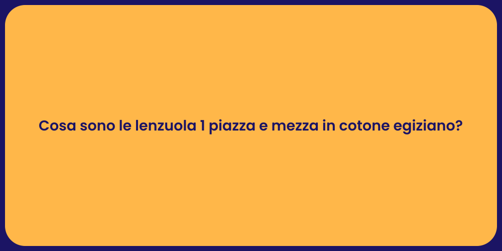 Cosa sono le lenzuola 1 piazza e mezza in cotone egiziano?