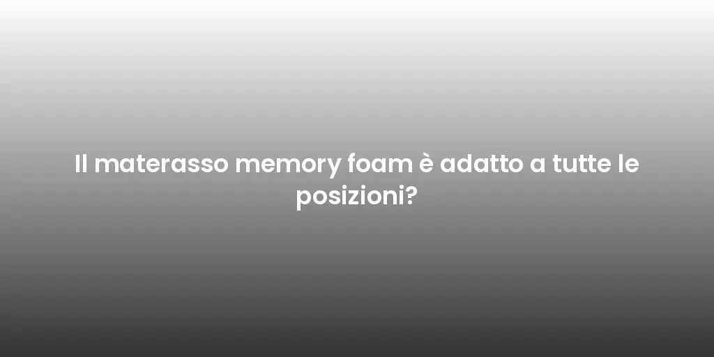 Il materasso memory foam è adatto a tutte le posizioni?