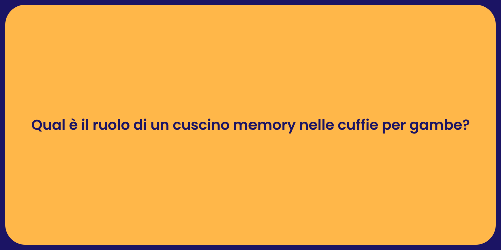 Qual è il ruolo di un cuscino memory nelle cuffie per gambe?
