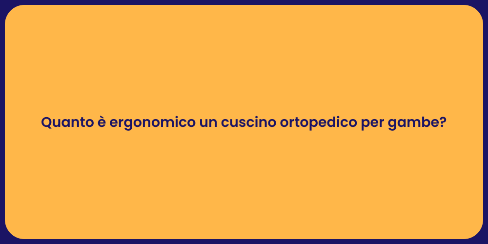 Quanto è ergonomico un cuscino ortopedico per gambe?