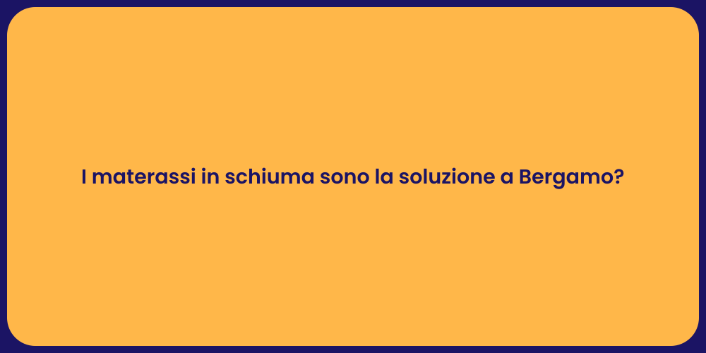 I materassi in schiuma sono la soluzione a Bergamo?