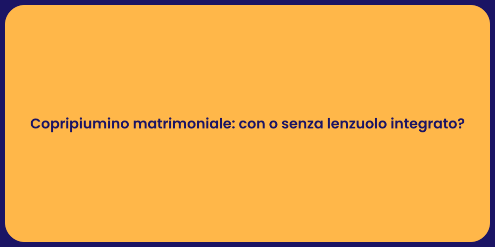Copripiumino matrimoniale: con o senza lenzuolo integrato?