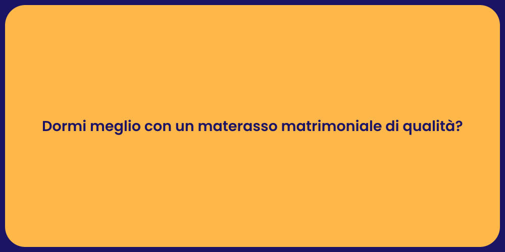 Dormi meglio con un materasso matrimoniale di qualità?