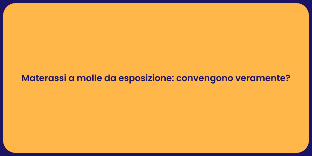 Materassi a molle da esposizione: convengono veramente?