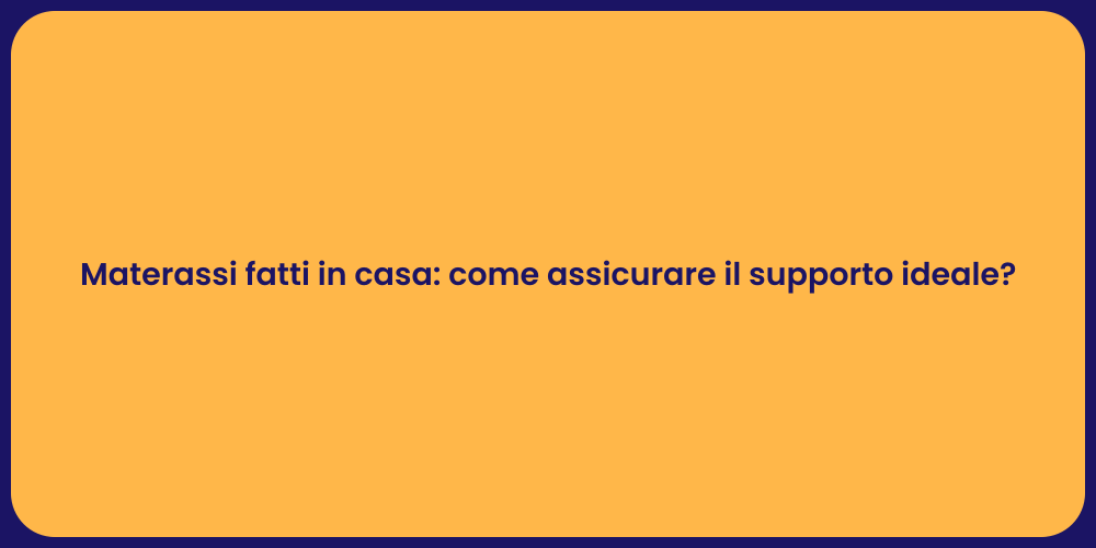 Materassi fatti in casa: come assicurare il supporto ideale?