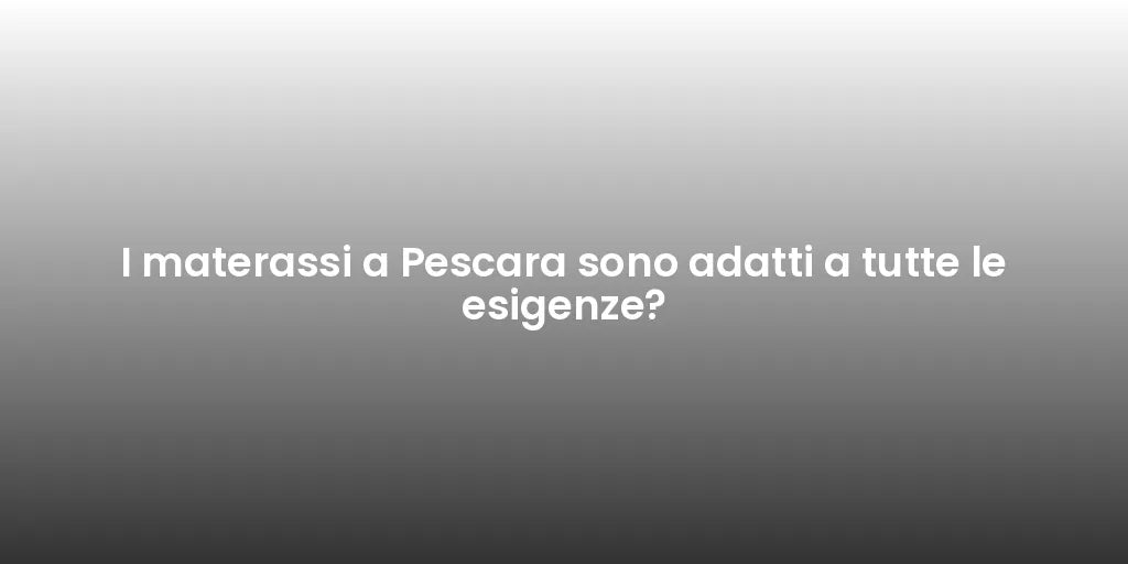 I materassi a Pescara sono adatti a tutte le esigenze?