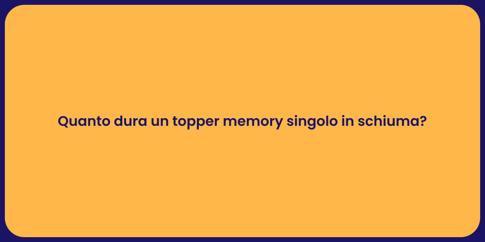 Quanto dura un topper memory singolo in schiuma?