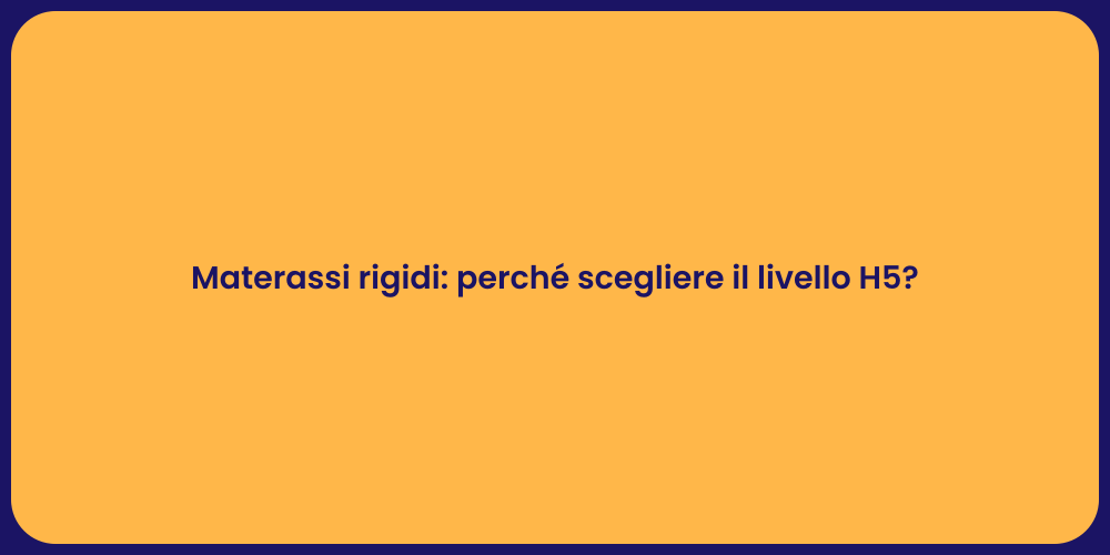 Materassi rigidi: perché scegliere il livello H5?