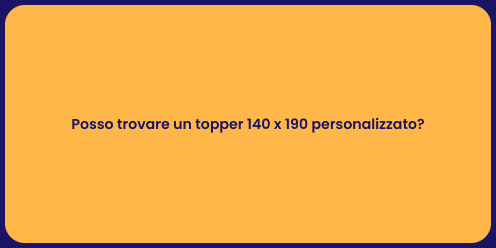 Posso trovare un topper 140 x 190 personalizzato?