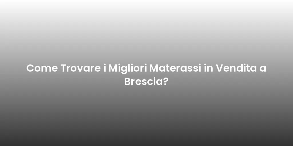 Come Trovare i Migliori Materassi in Vendita a Brescia?
