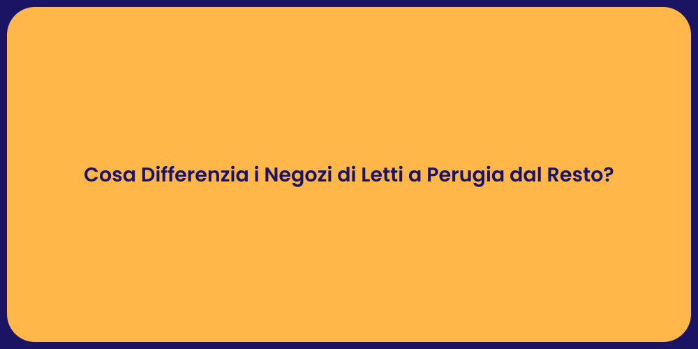 Cosa Differenzia i Negozi di Letti a Perugia dal Resto?