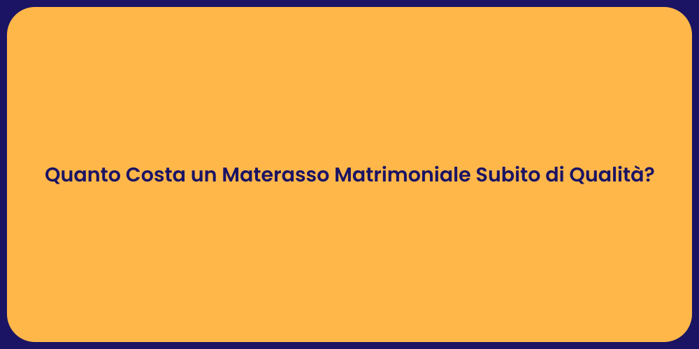 Quanto Costa un Materasso Matrimoniale Subito di Qualità?