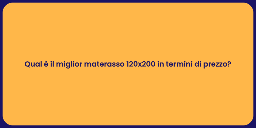Qual è il miglior materasso 120x200 in termini di prezzo?