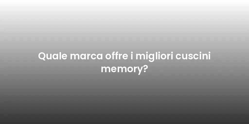 Quale marca offre i migliori cuscini memory?