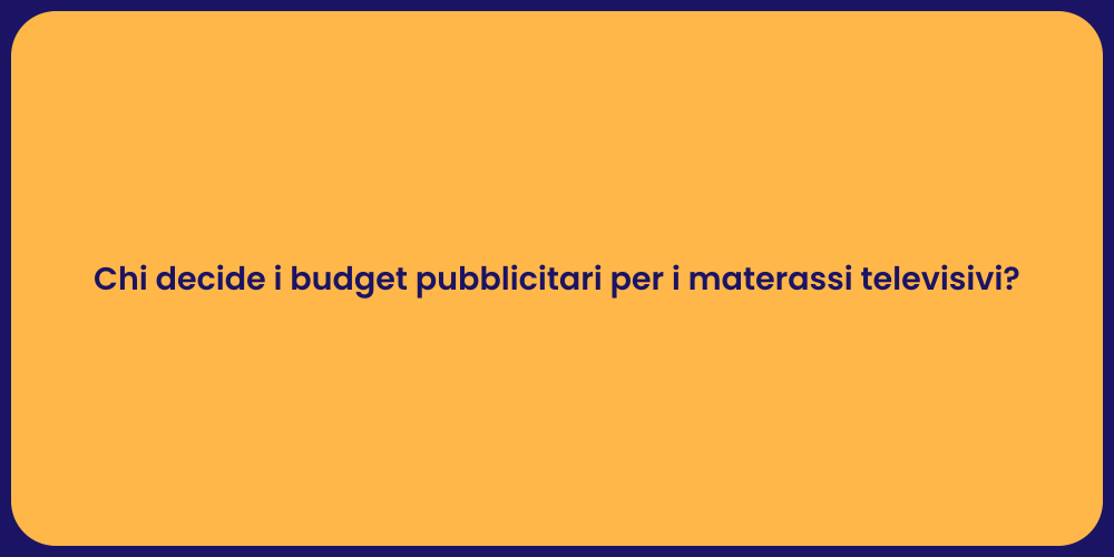 Chi decide i budget pubblicitari per i materassi televisivi?
