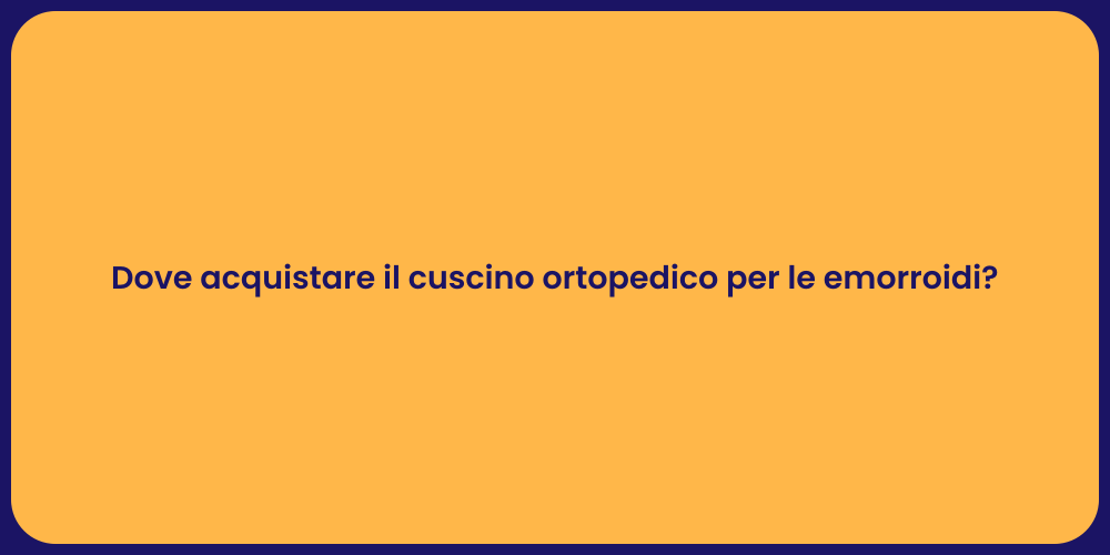 Dove acquistare il cuscino ortopedico per le emorroidi?