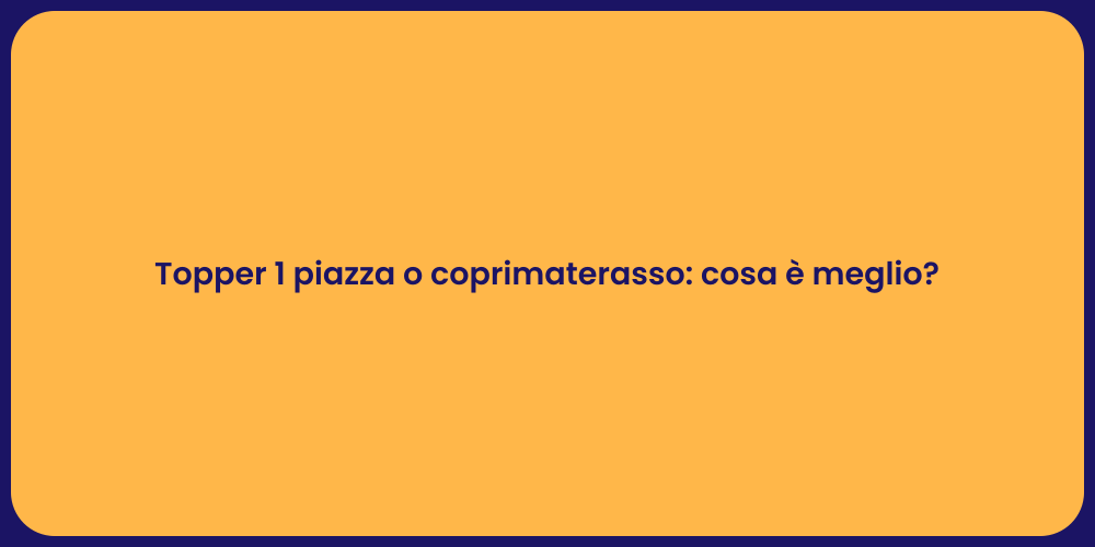 Topper 1 piazza o coprimaterasso: cosa è meglio?