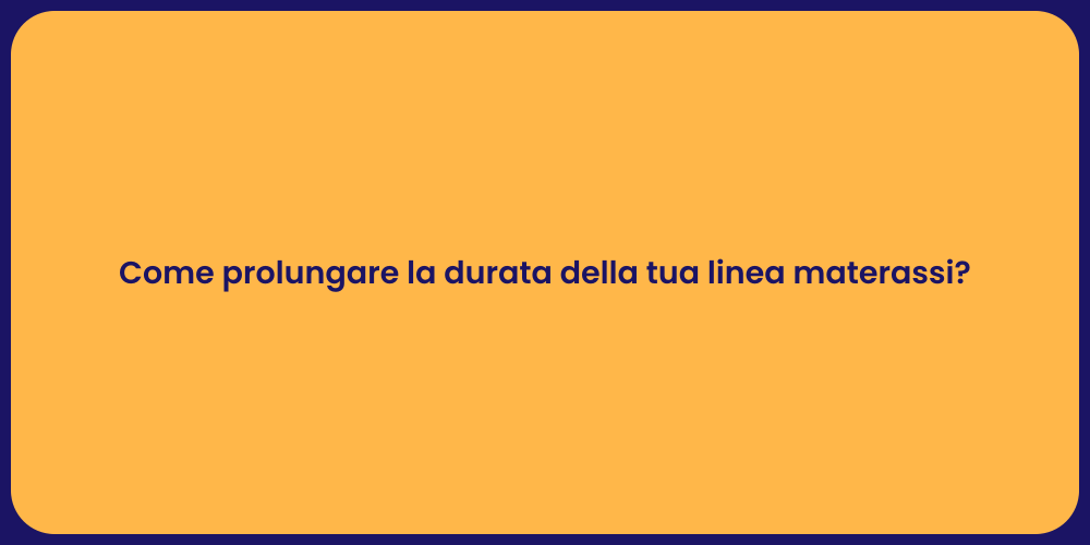 Come prolungare la durata della tua linea materassi?