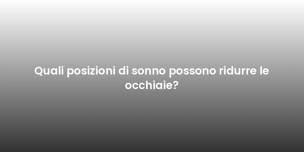 Quali posizioni di sonno possono ridurre le occhiaie?
