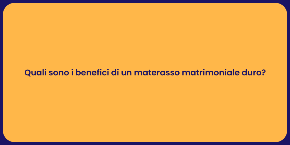 Quali sono i benefici di un materasso matrimoniale duro?