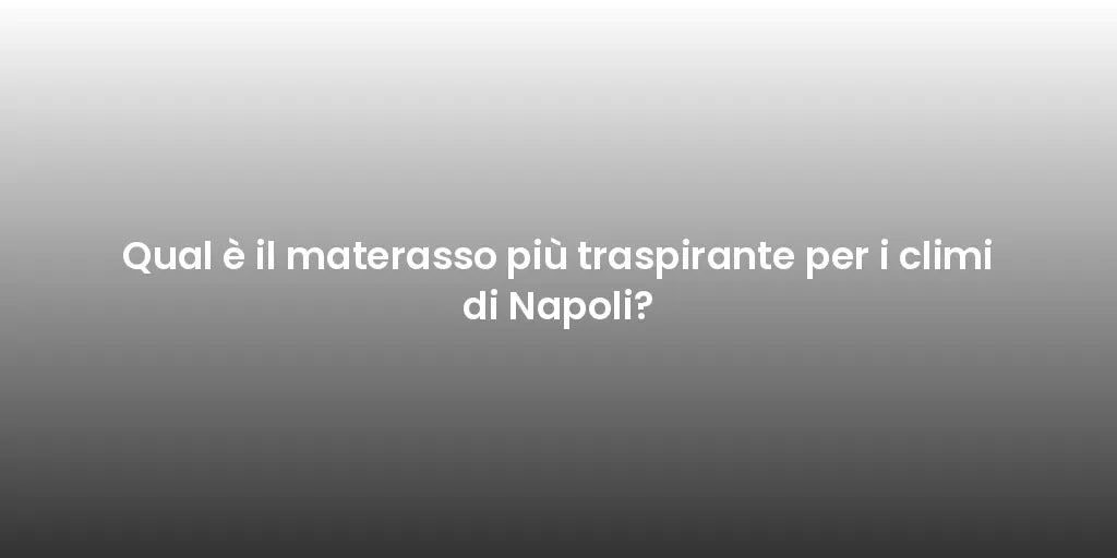 Qual è il materasso più traspirante per i climi di Napoli?