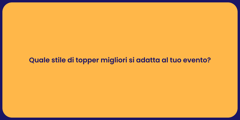 Quale stile di topper migliori si adatta al tuo evento?