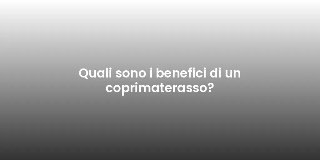 Quali sono i benefici di un coprimaterasso?