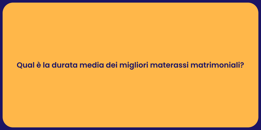 Qual è la durata media dei migliori materassi matrimoniali?