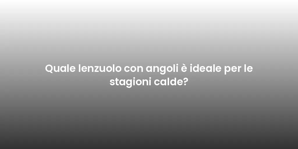 Quale lenzuolo con angoli è ideale per le stagioni calde?