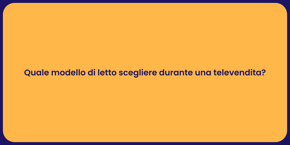 Quale modello di letto scegliere durante una televendita?