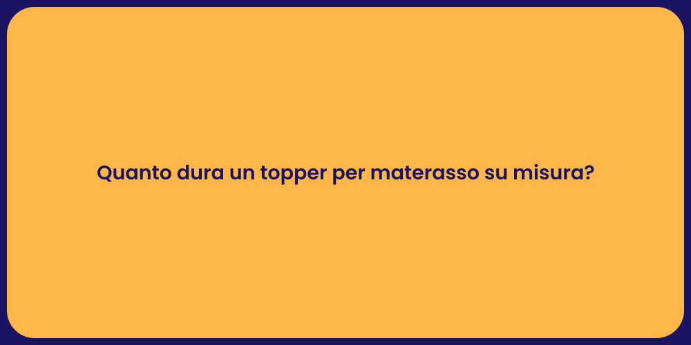 Quanto dura un topper per materasso su misura?