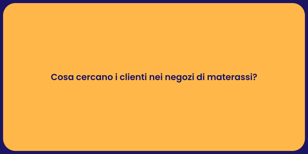 Cosa cercano i clienti nei negozi di materassi?