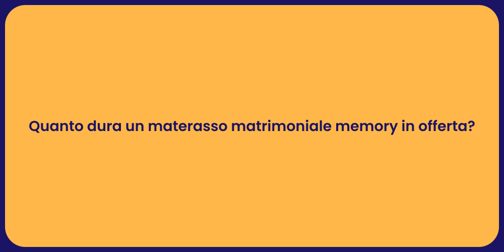 Quanto dura un materasso matrimoniale memory in offerta?