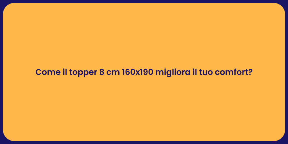 Come il topper 8 cm 160x190 migliora il tuo comfort?