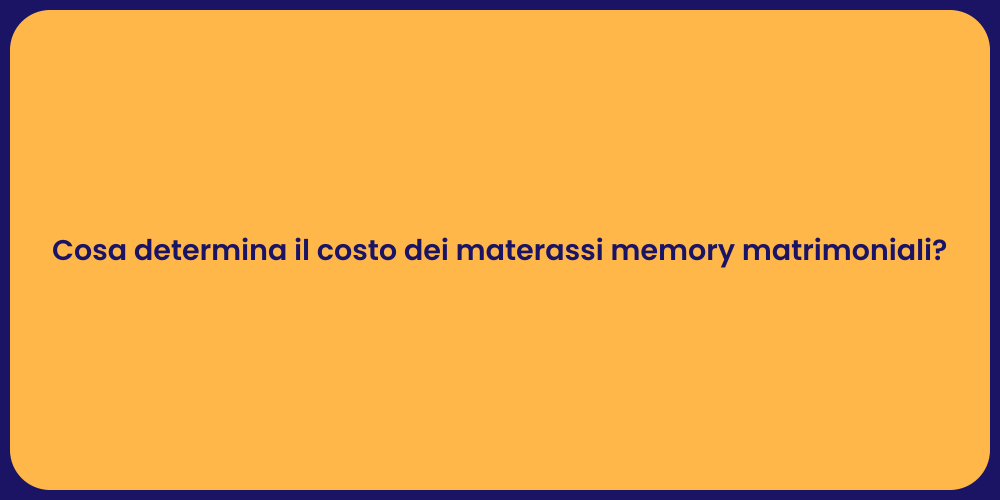 Cosa determina il costo dei materassi memory matrimoniali?