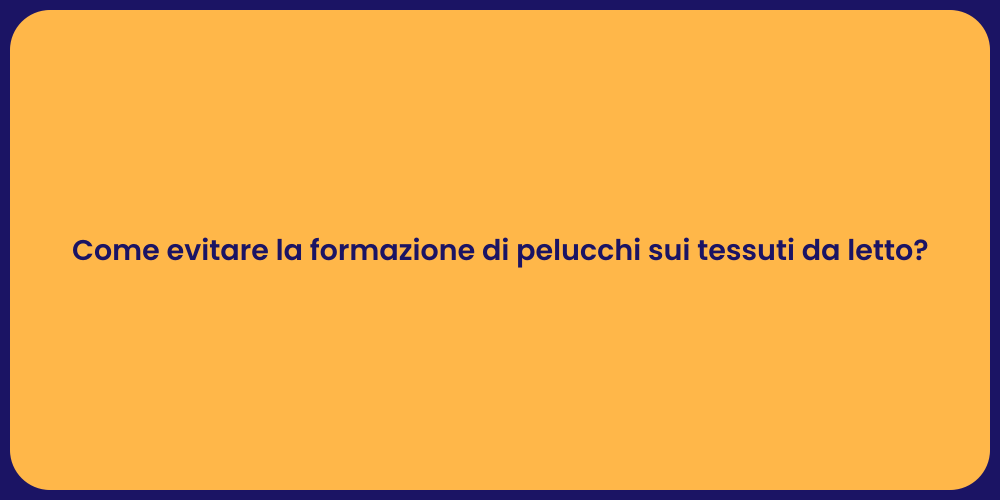 Come evitare la formazione di pelucchi sui tessuti da letto?