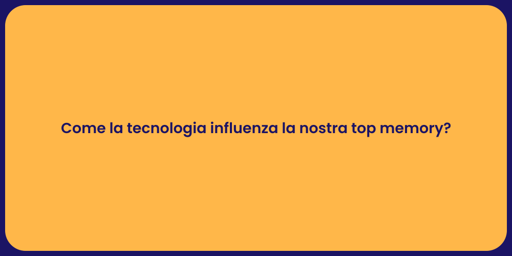 Come la tecnologia influenza la nostra top memory?